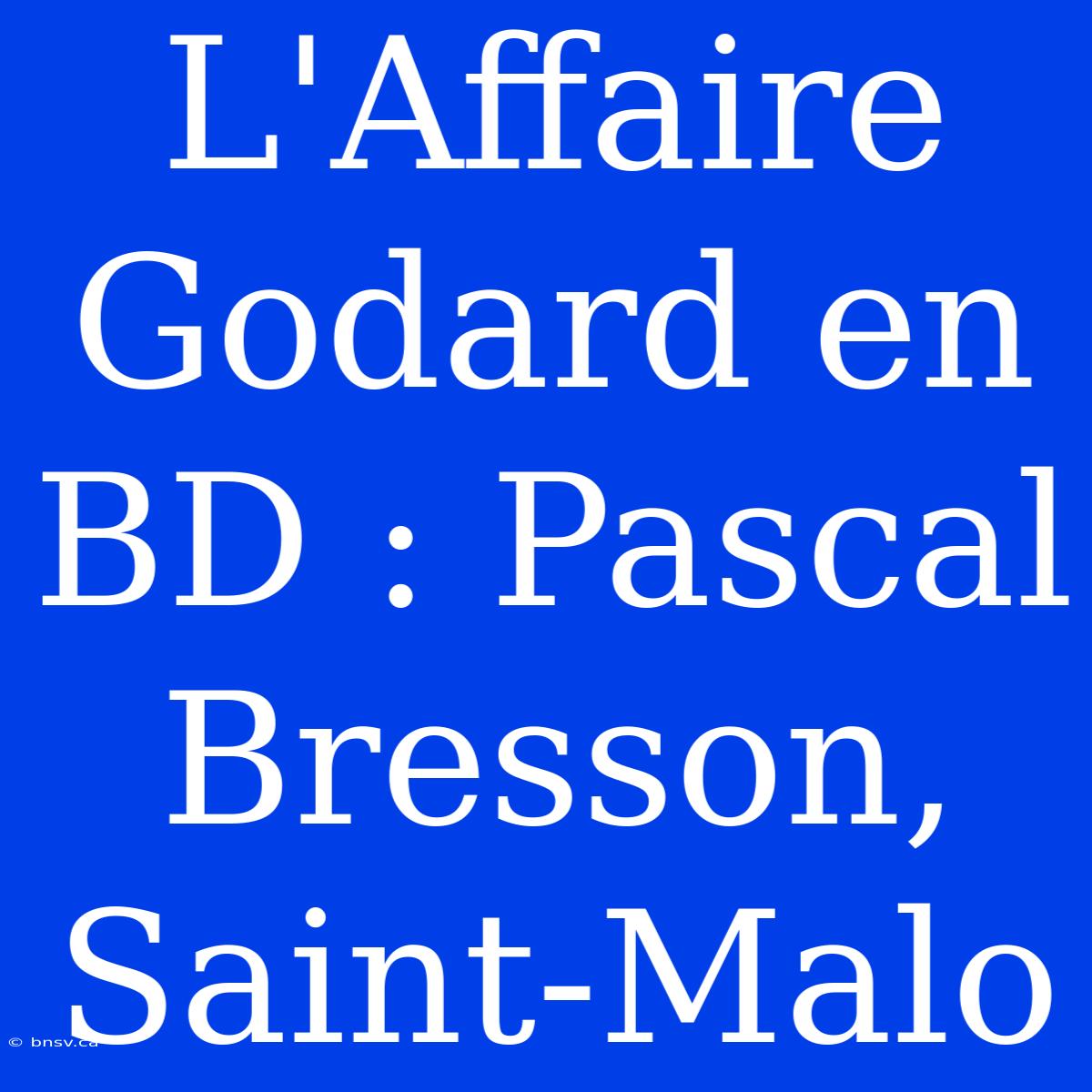 L'Affaire Godard En BD : Pascal Bresson, Saint-Malo