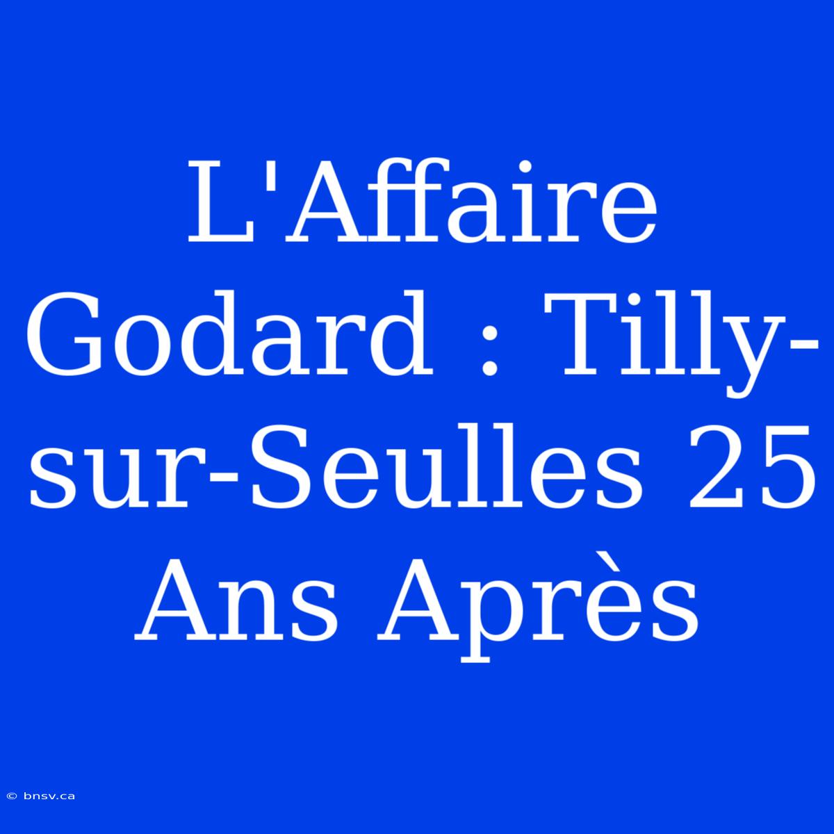 L'Affaire Godard : Tilly-sur-Seulles 25 Ans Après