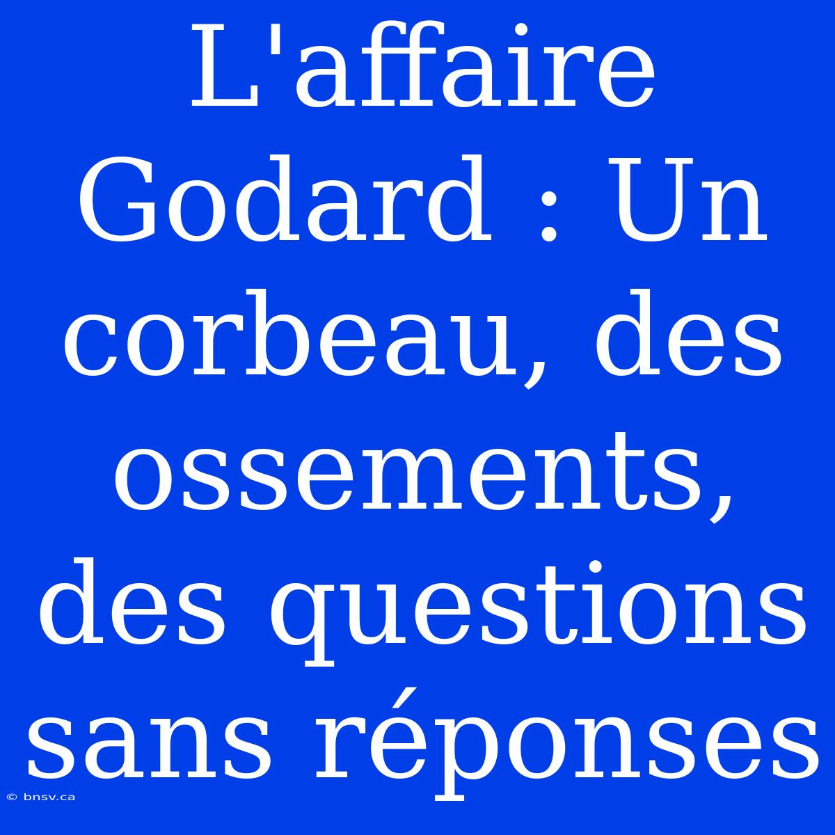 L'affaire Godard : Un Corbeau, Des Ossements, Des Questions Sans Réponses