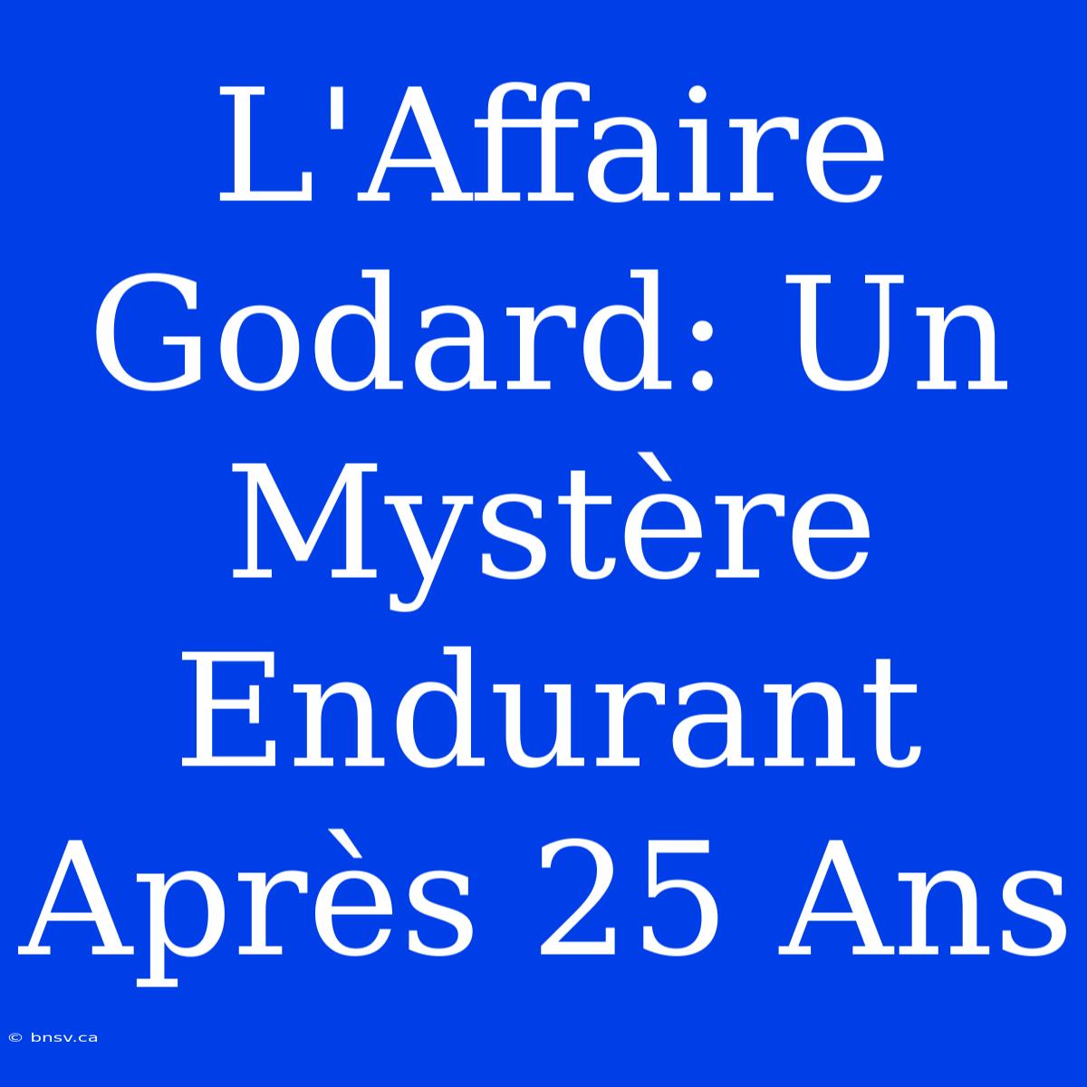 L'Affaire Godard: Un Mystère Endurant Après 25 Ans