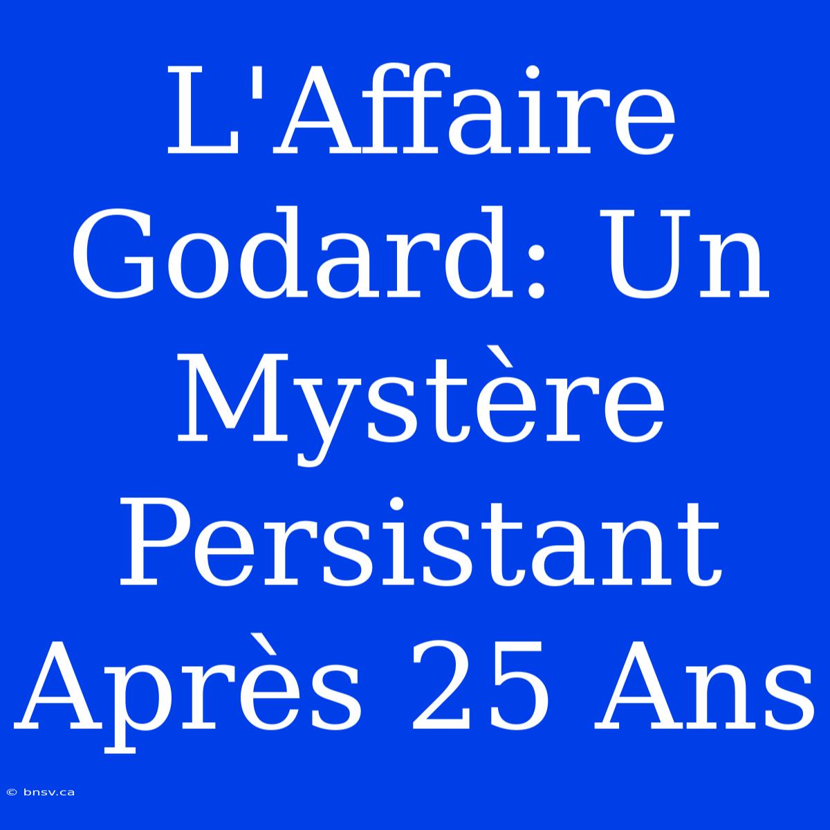 L'Affaire Godard: Un Mystère Persistant Après 25 Ans