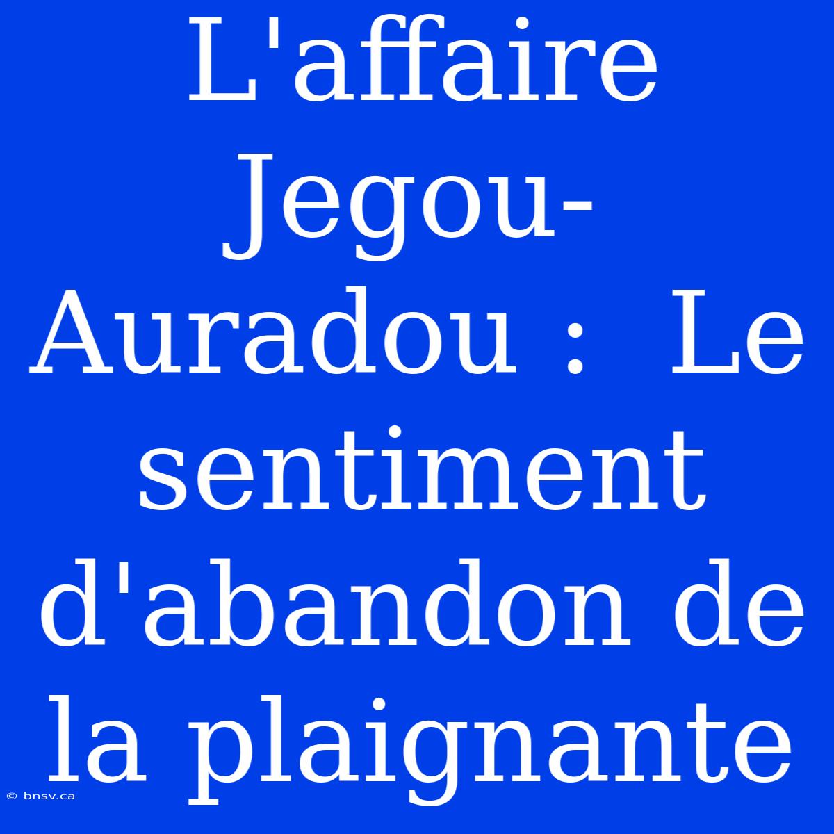 L'affaire Jegou-Auradou :  Le Sentiment D'abandon De La Plaignante