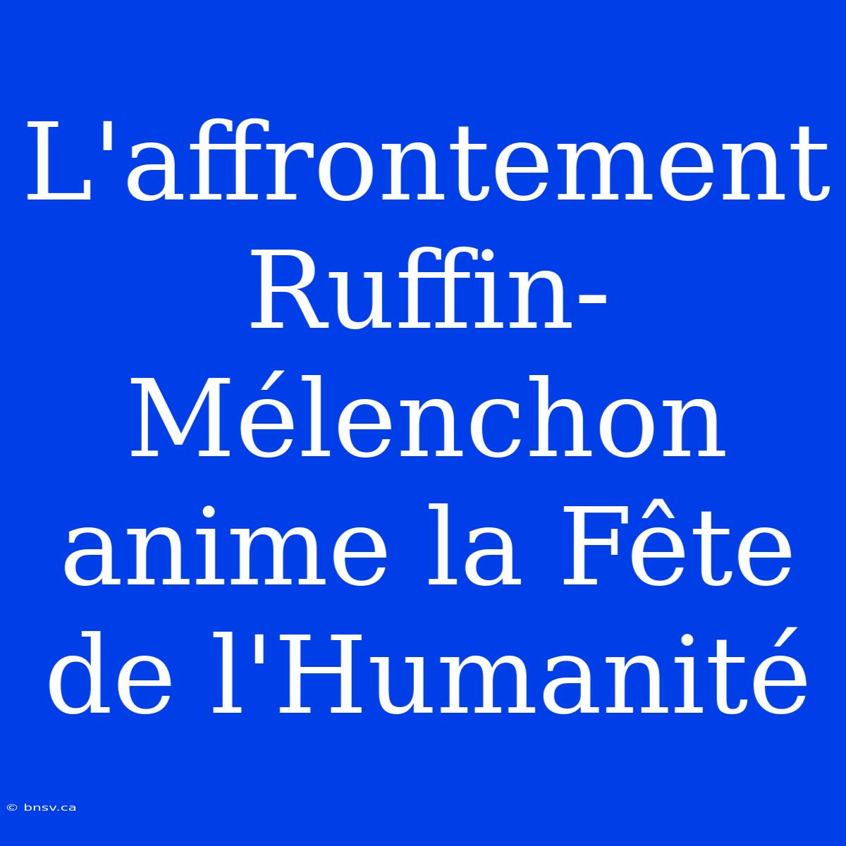 L'affrontement Ruffin-Mélenchon Anime La Fête De L'Humanité