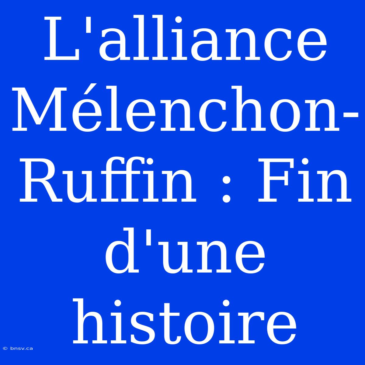 L'alliance Mélenchon-Ruffin : Fin D'une Histoire