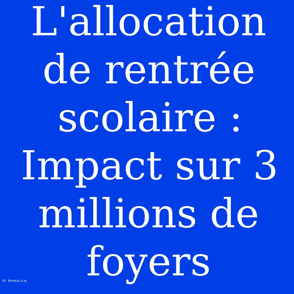 L'allocation De Rentrée Scolaire : Impact Sur 3 Millions De Foyers