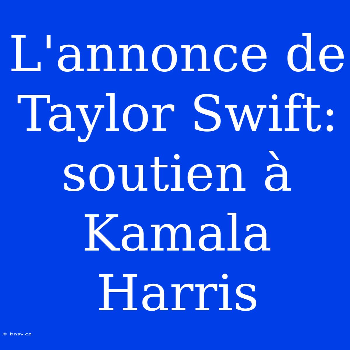 L'annonce De Taylor Swift: Soutien À Kamala Harris