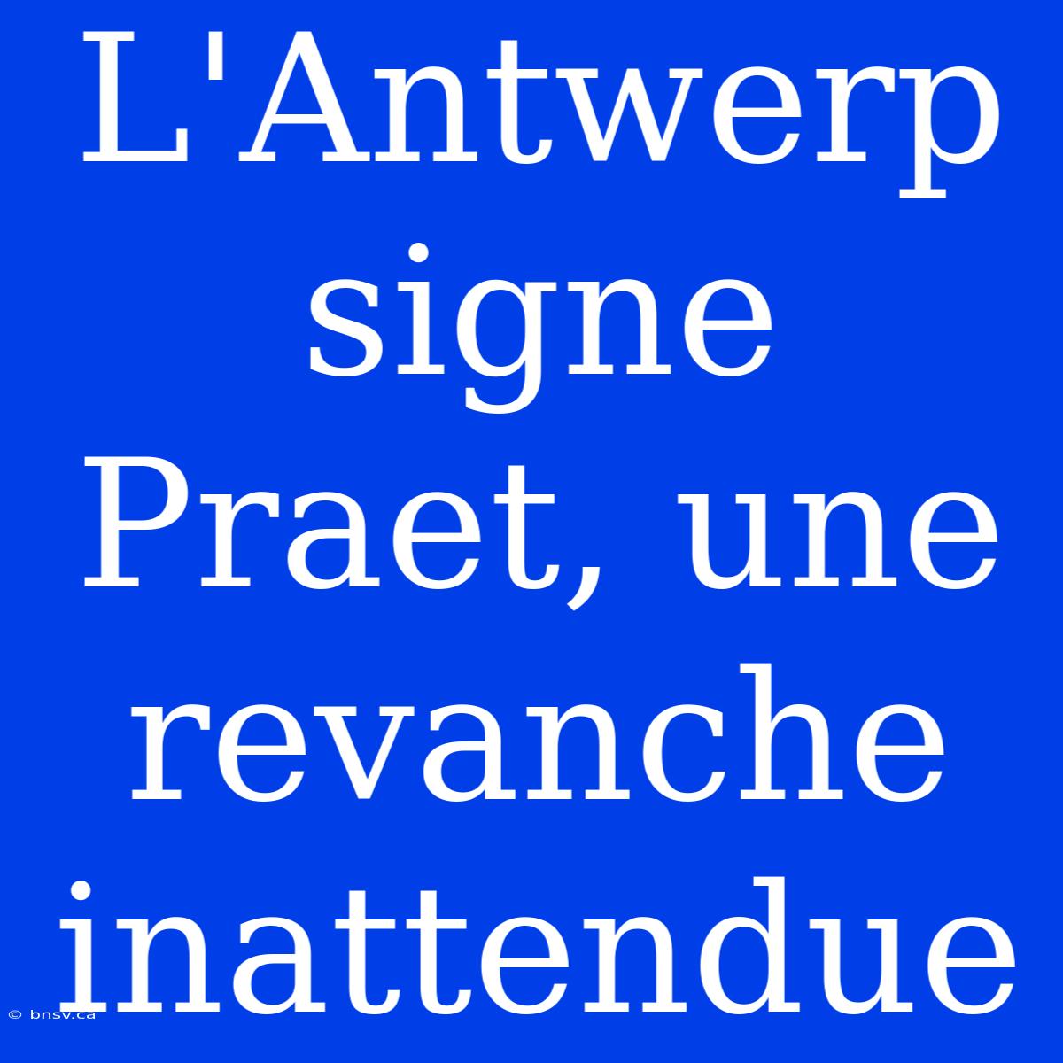 L'Antwerp Signe Praet, Une Revanche Inattendue