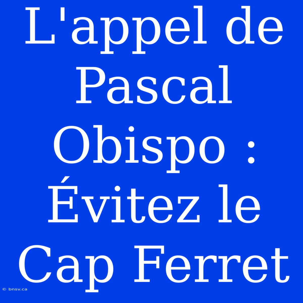 L'appel De Pascal Obispo : Évitez Le Cap Ferret