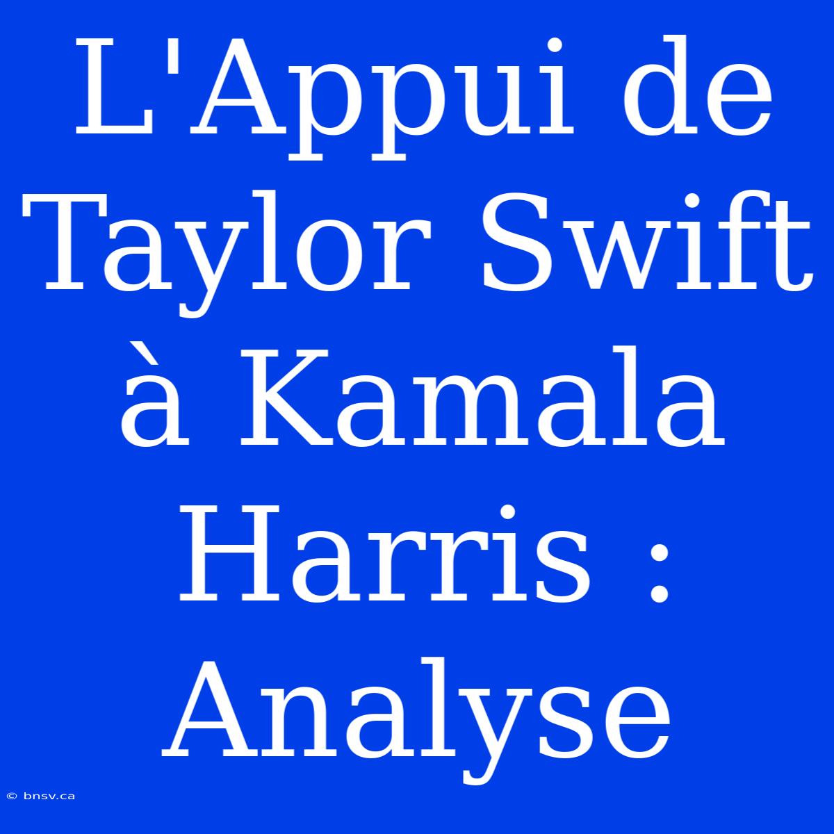 L'Appui De Taylor Swift À Kamala Harris : Analyse