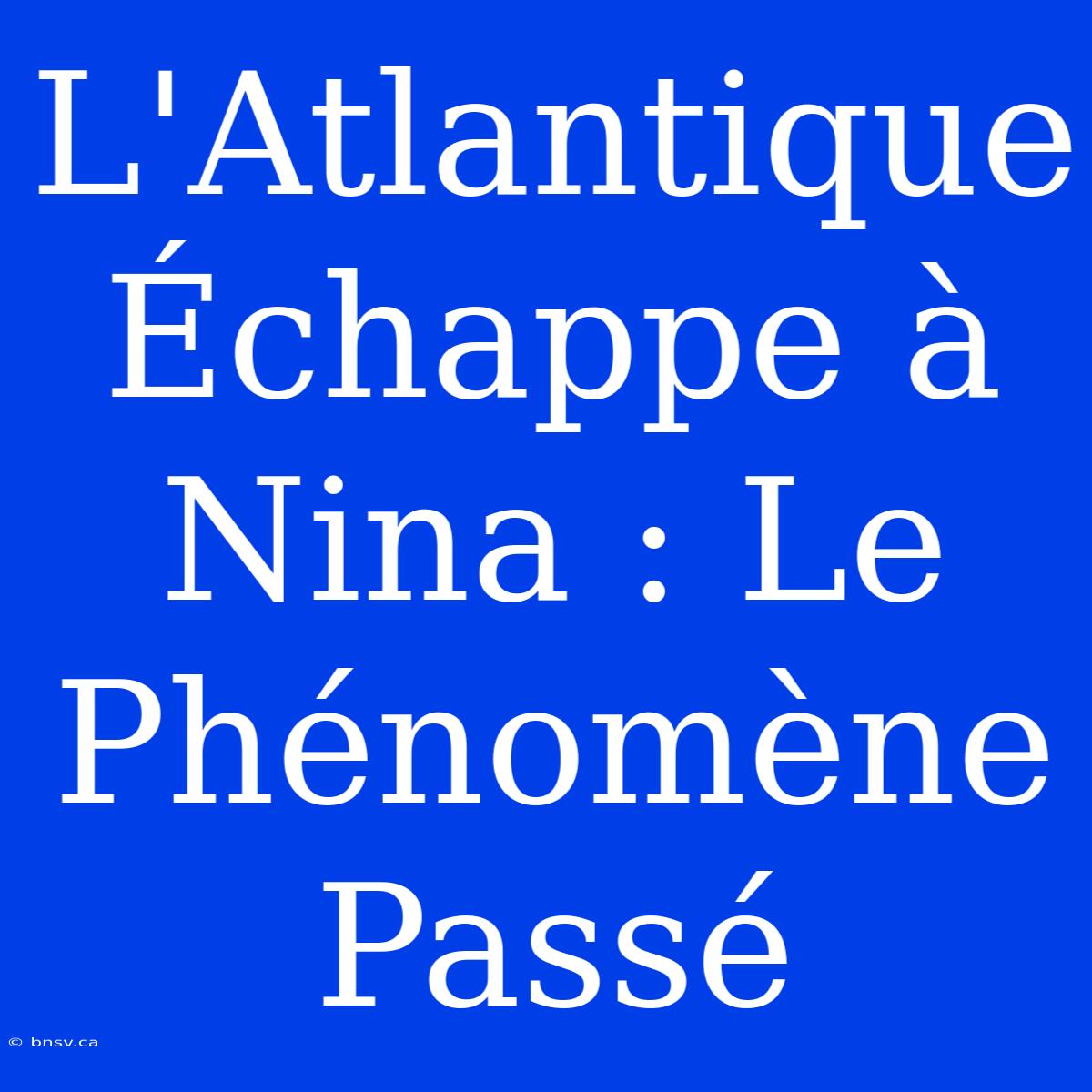 L'Atlantique Échappe À Nina : Le Phénomène Passé