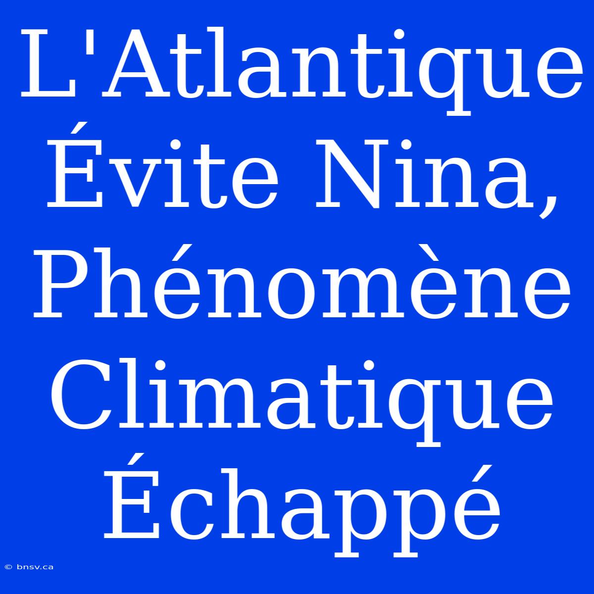 L'Atlantique Évite Nina, Phénomène Climatique Échappé