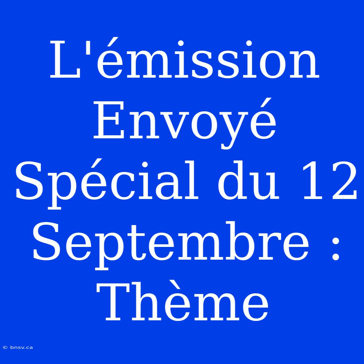 L'émission Envoyé Spécial Du 12 Septembre : Thème