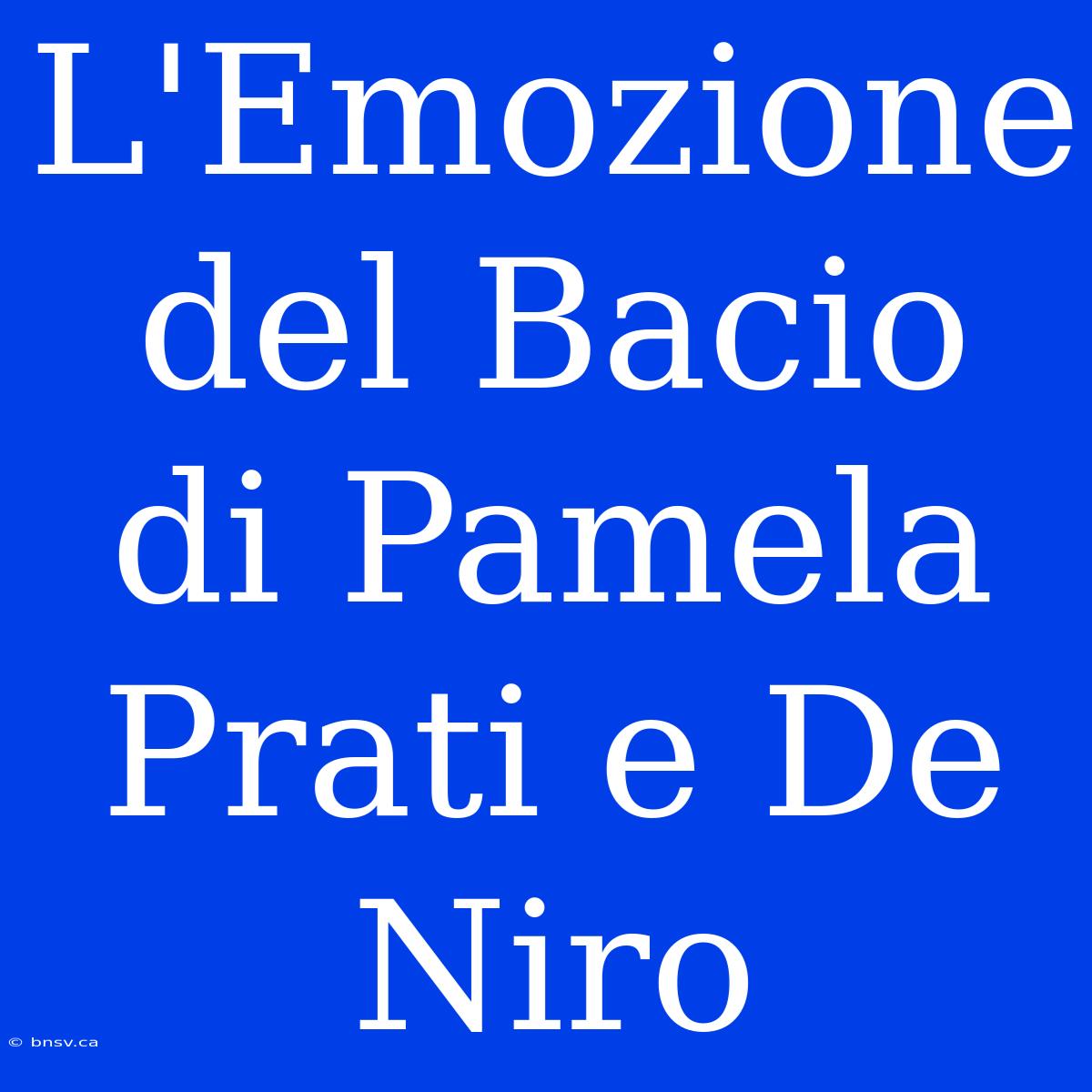 L'Emozione Del Bacio Di Pamela Prati E De Niro