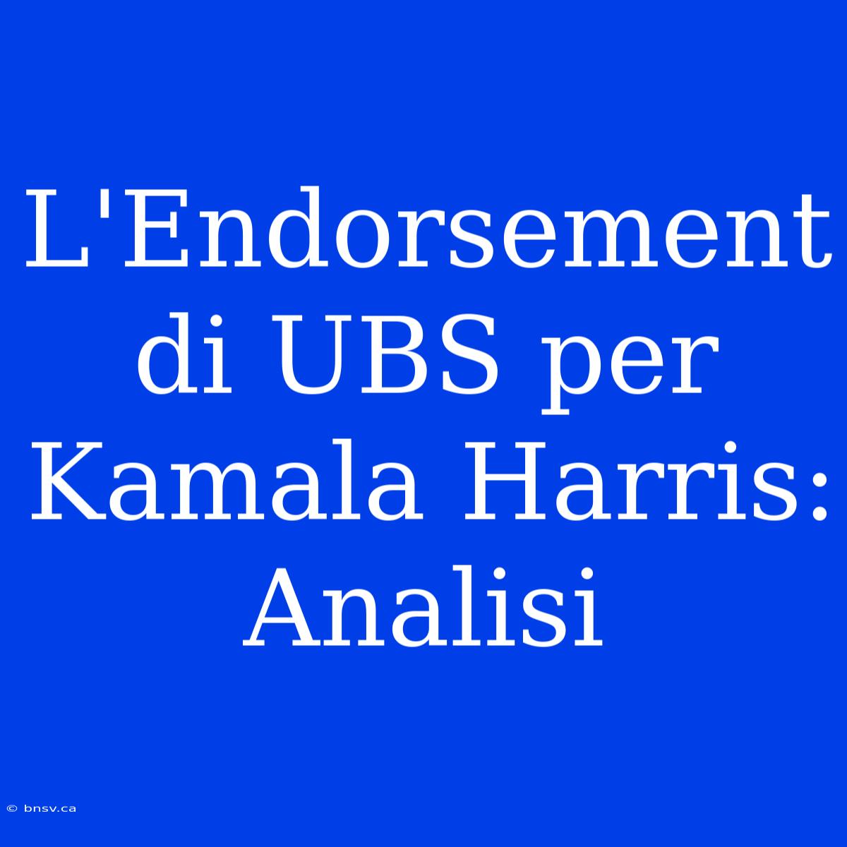 L'Endorsement Di UBS Per Kamala Harris: Analisi