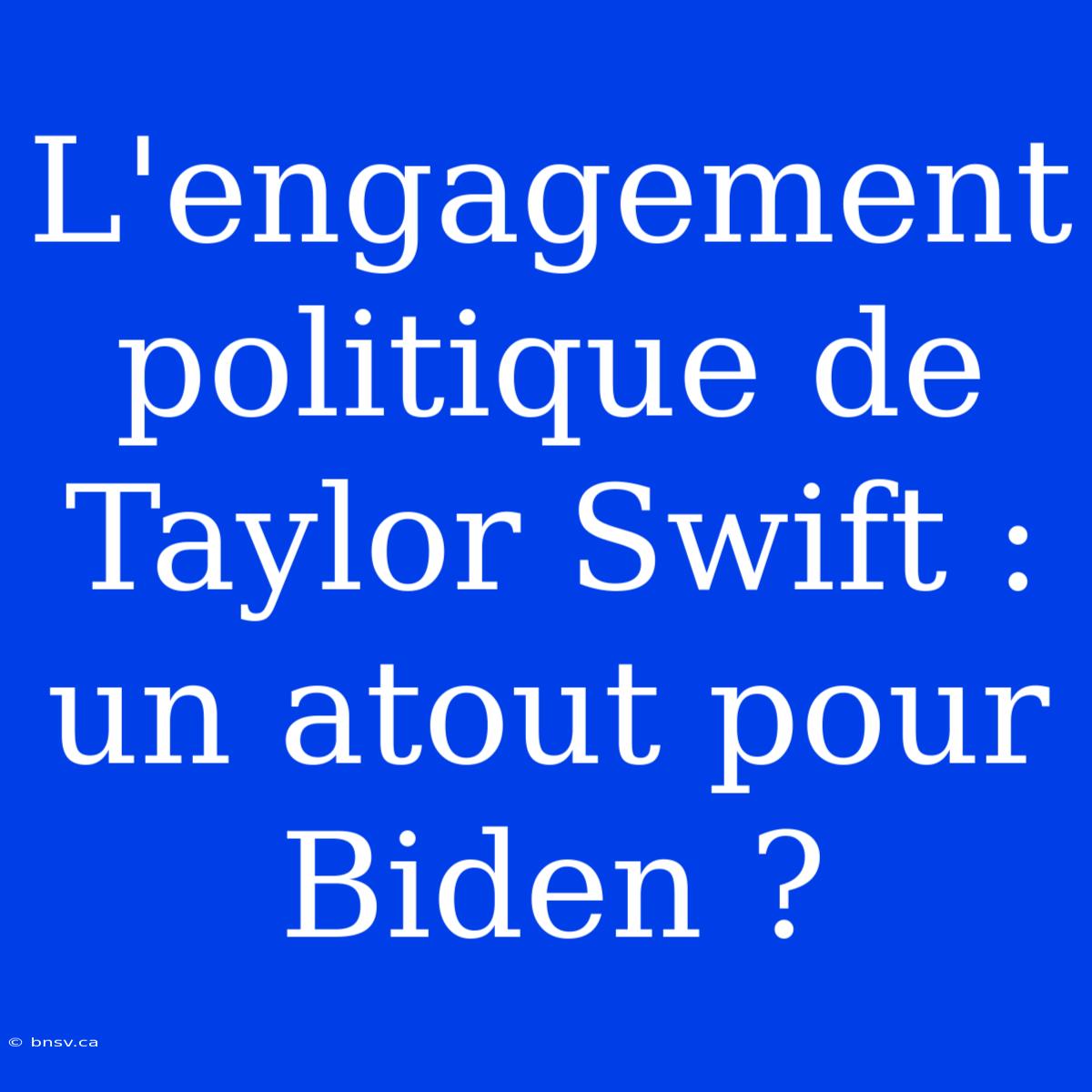 L'engagement Politique De Taylor Swift : Un Atout Pour Biden ?