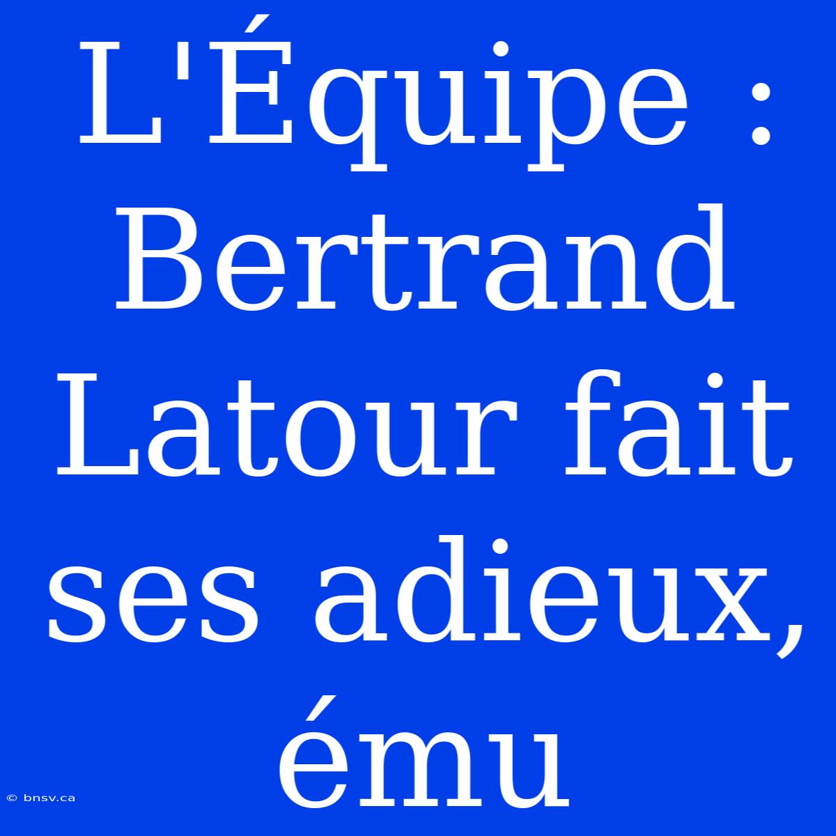 L'Équipe : Bertrand Latour Fait Ses Adieux, Ému