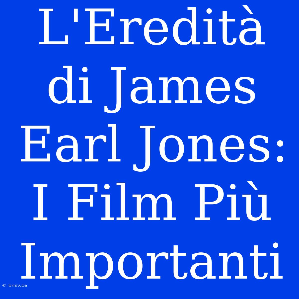 L'Eredità Di James Earl Jones: I Film Più Importanti