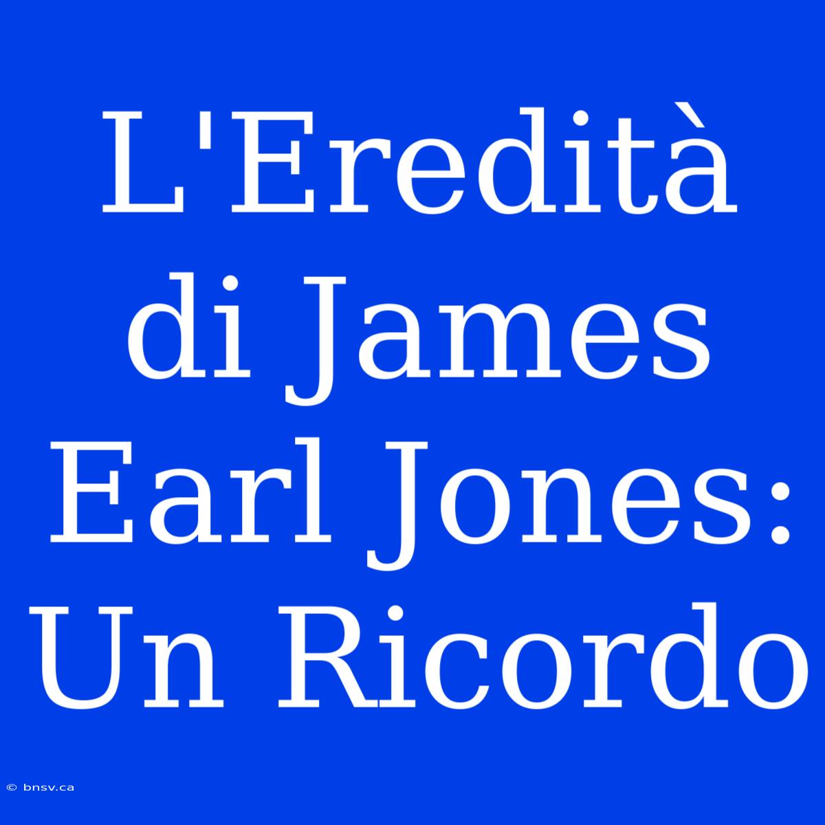 L'Eredità Di James Earl Jones: Un Ricordo