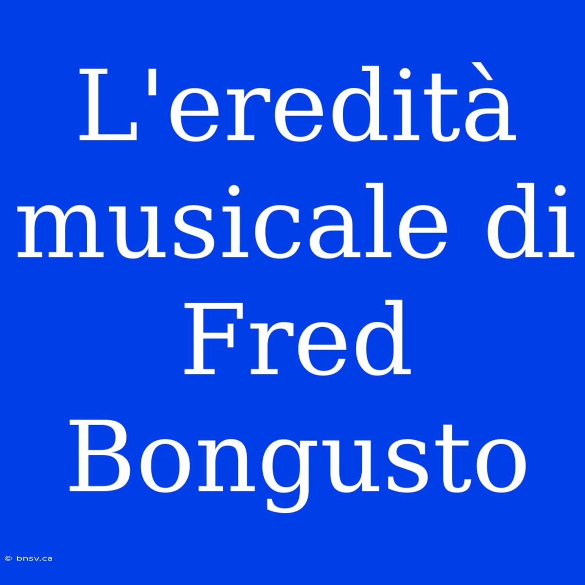 L'eredità Musicale Di Fred Bongusto