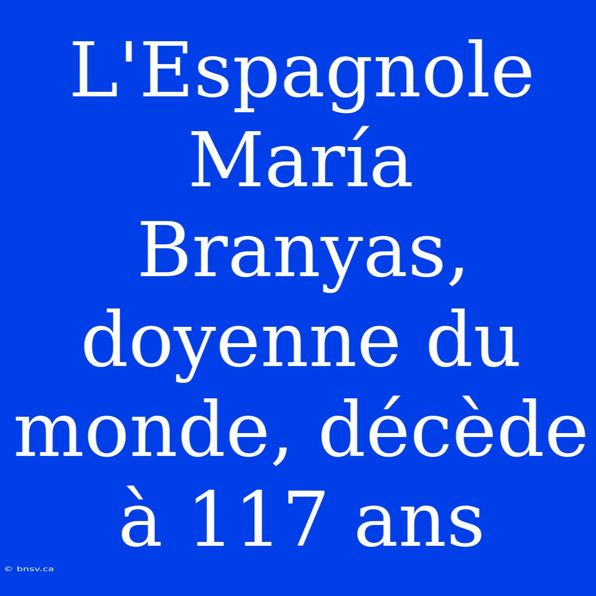 L'Espagnole María Branyas, Doyenne Du Monde, Décède À 117 Ans