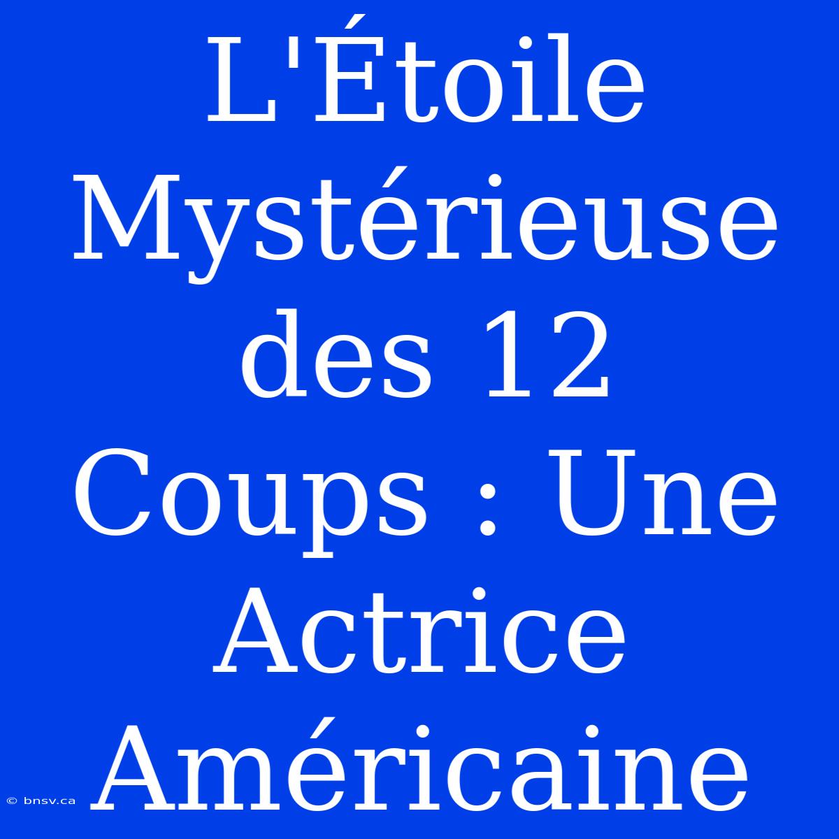 L'Étoile Mystérieuse Des 12 Coups : Une Actrice Américaine