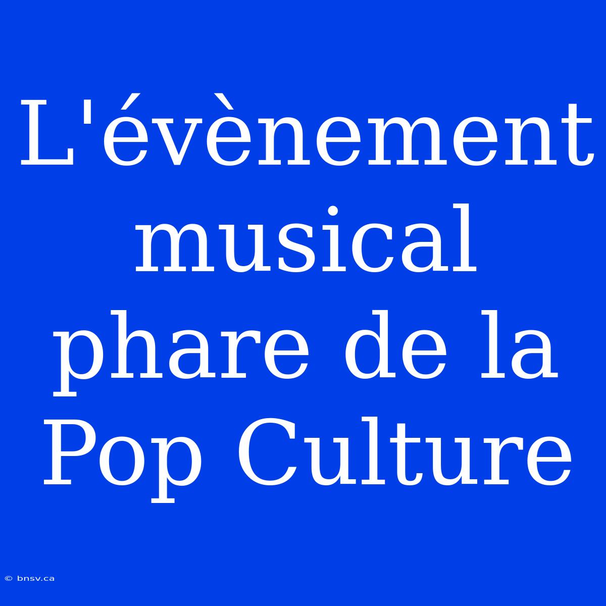 L'évènement Musical Phare De La Pop Culture