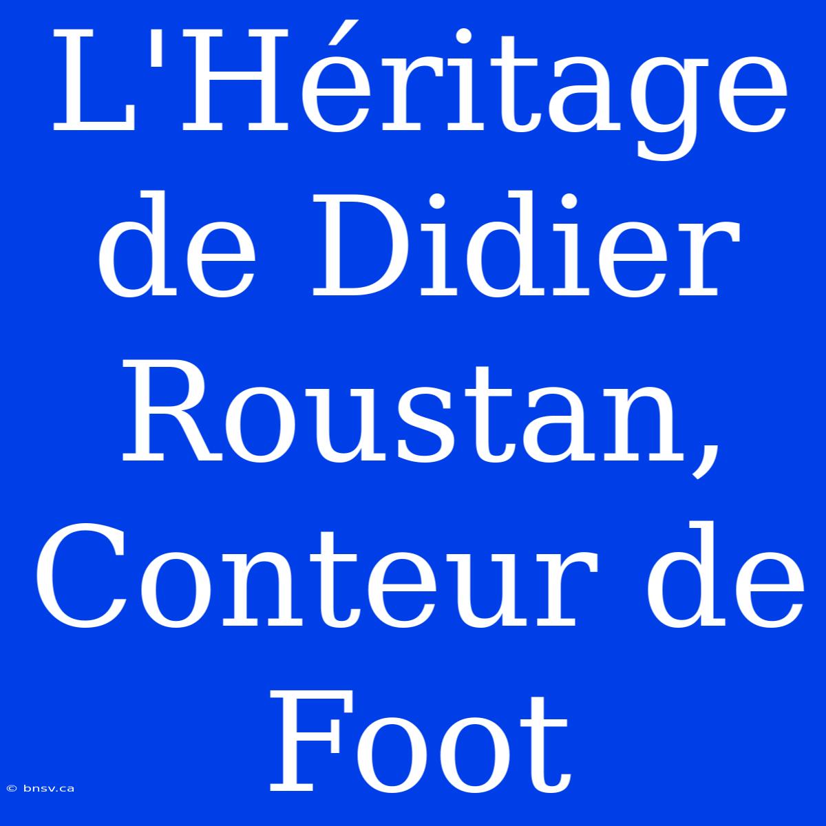 L'Héritage De Didier Roustan, Conteur De Foot