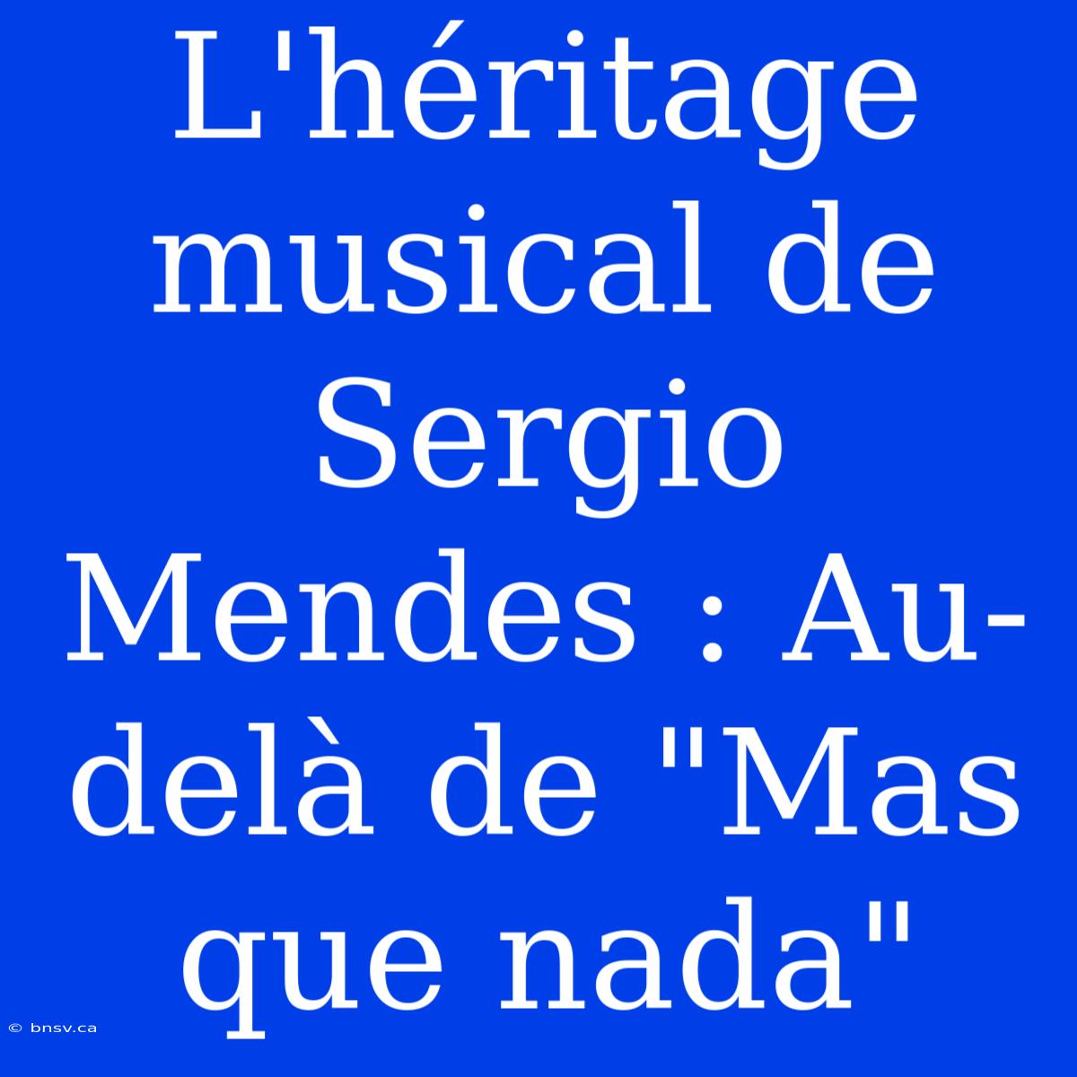 L'héritage Musical De Sergio Mendes : Au-delà De 