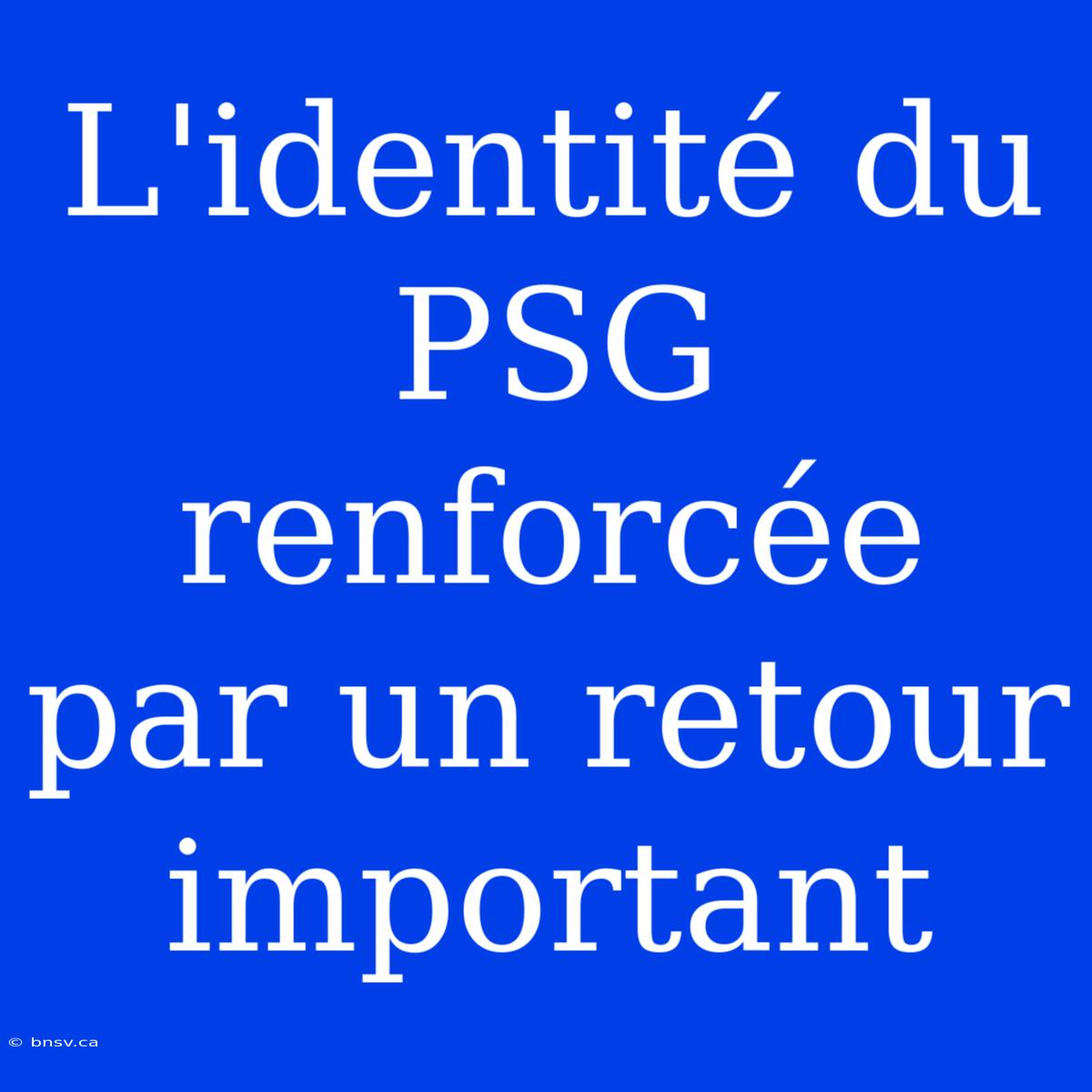 L'identité Du PSG Renforcée Par Un Retour Important