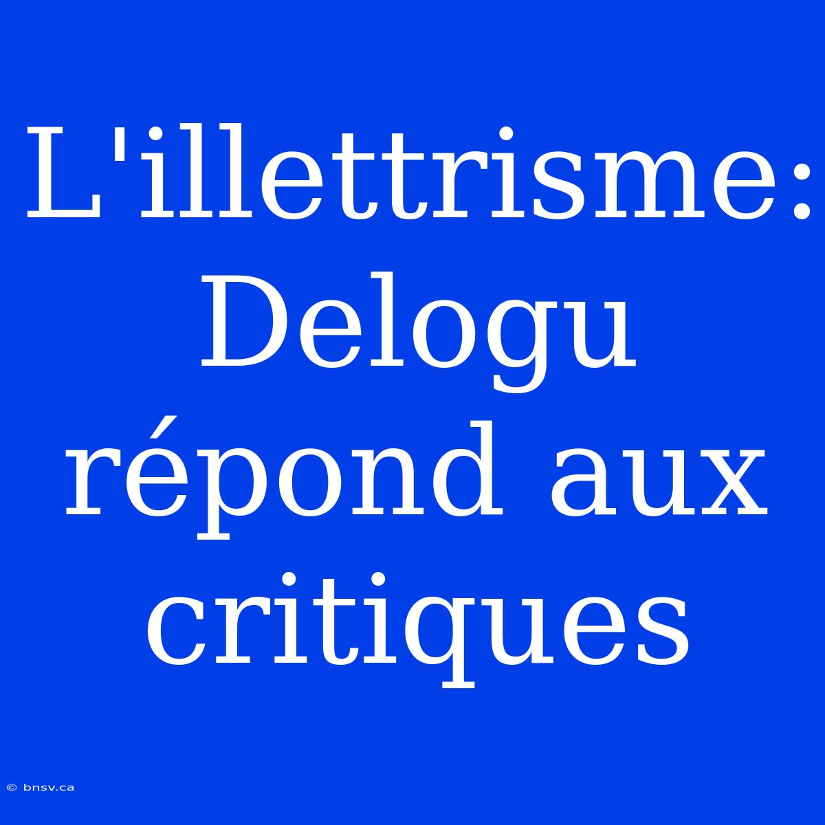 L'illettrisme: Delogu Répond Aux Critiques