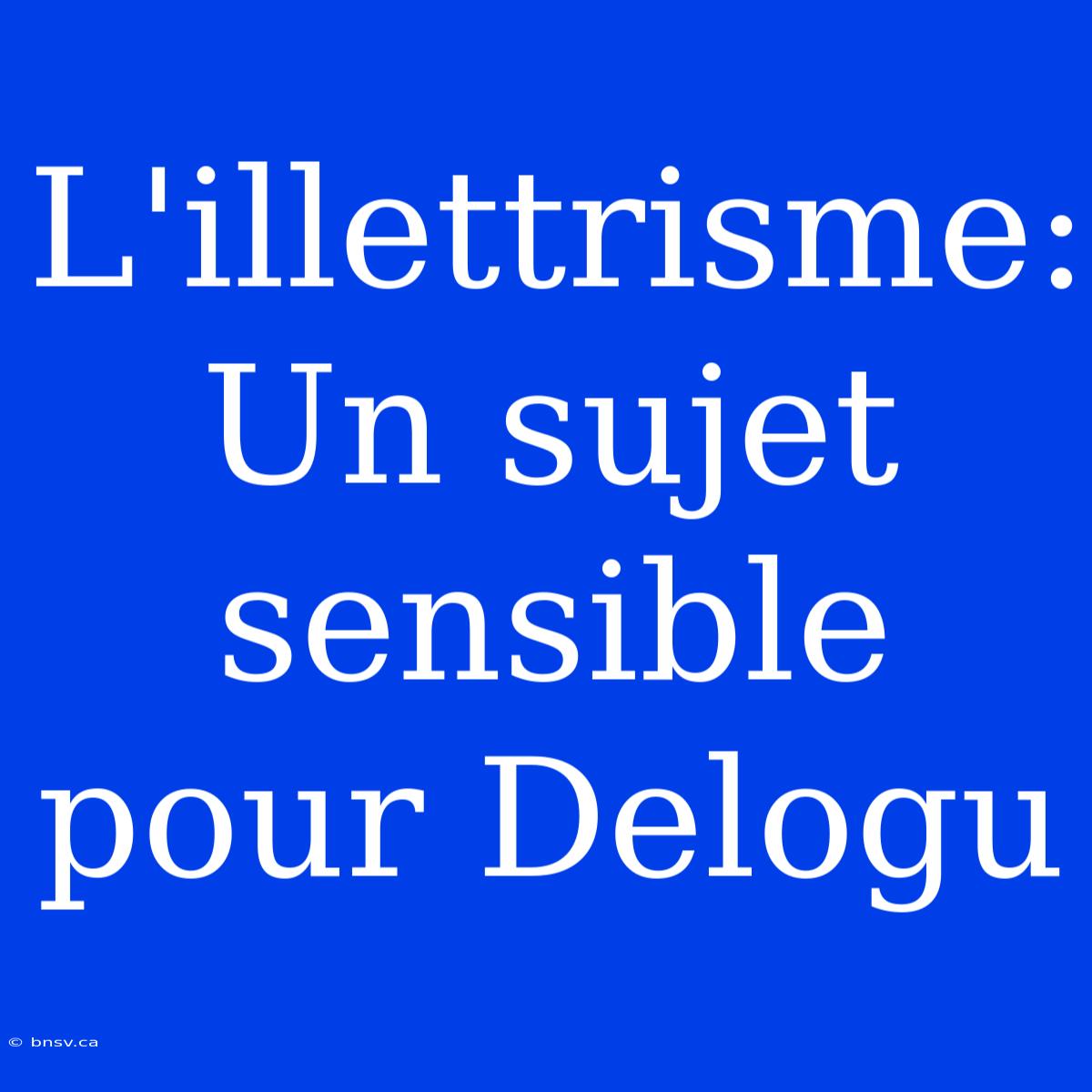 L'illettrisme: Un Sujet Sensible Pour Delogu