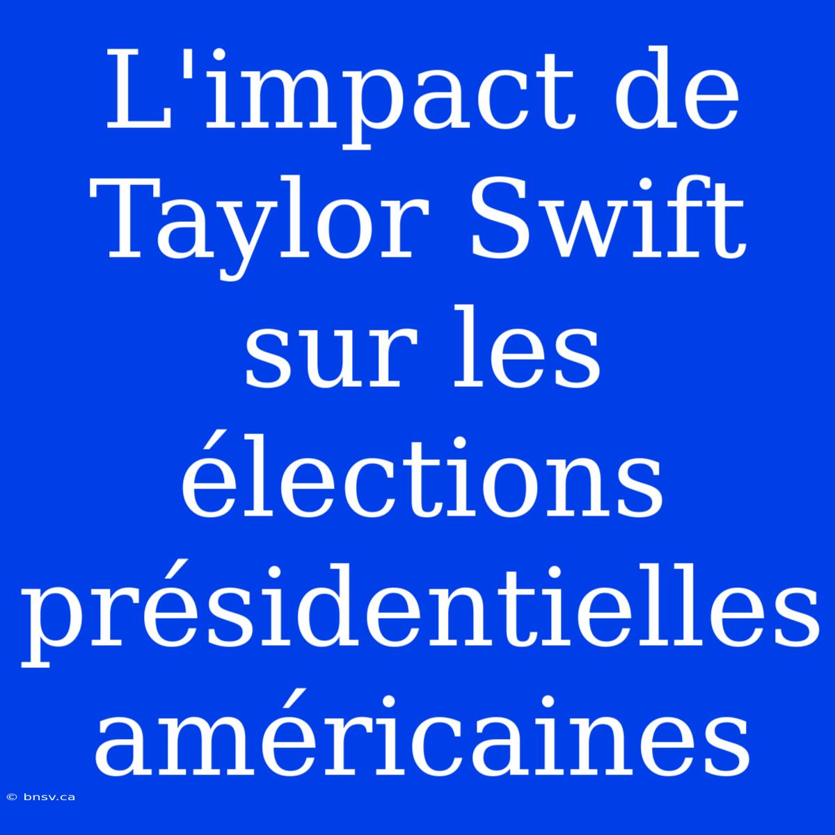 L'impact De Taylor Swift Sur Les Élections Présidentielles Américaines