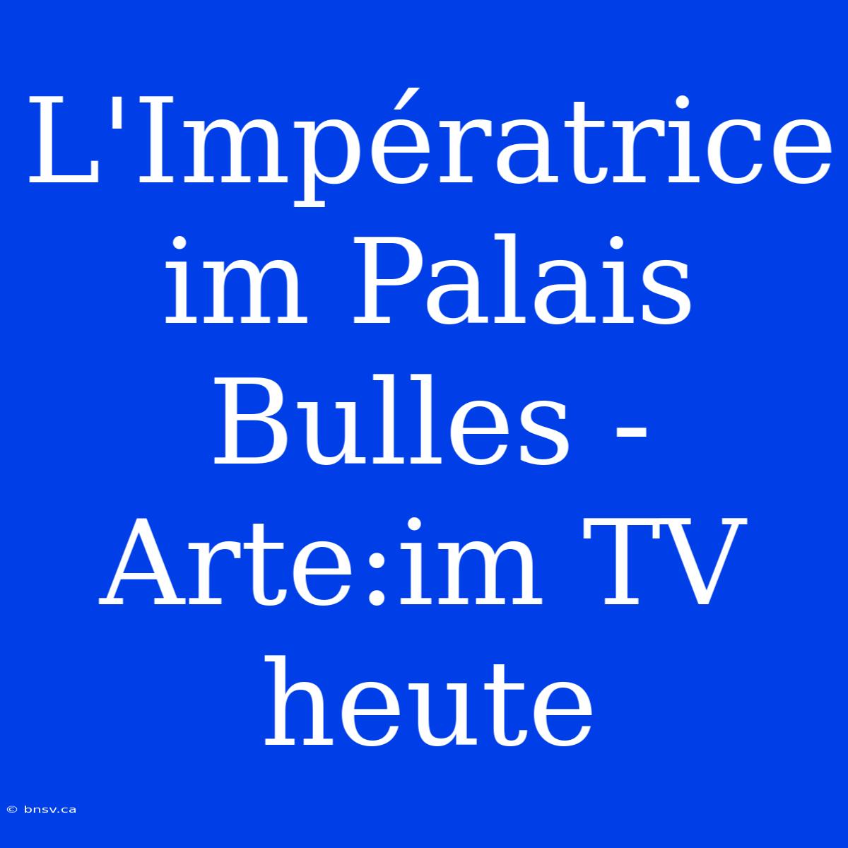 L'Impératrice Im Palais Bulles - Arte:im TV Heute