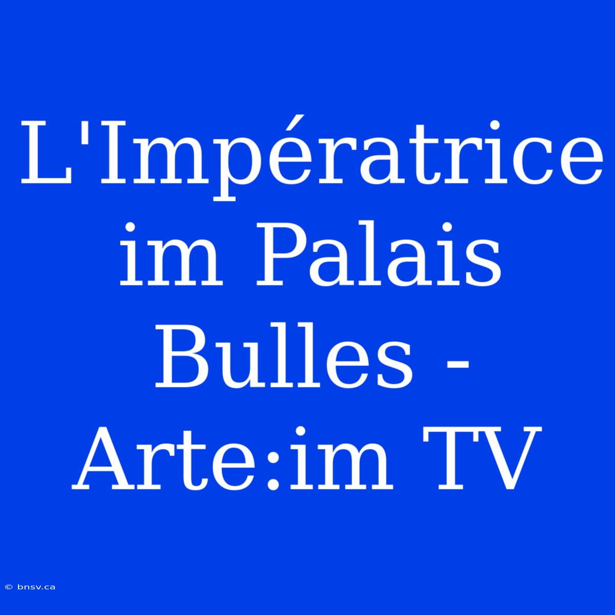 L'Impératrice Im Palais Bulles - Arte:im TV