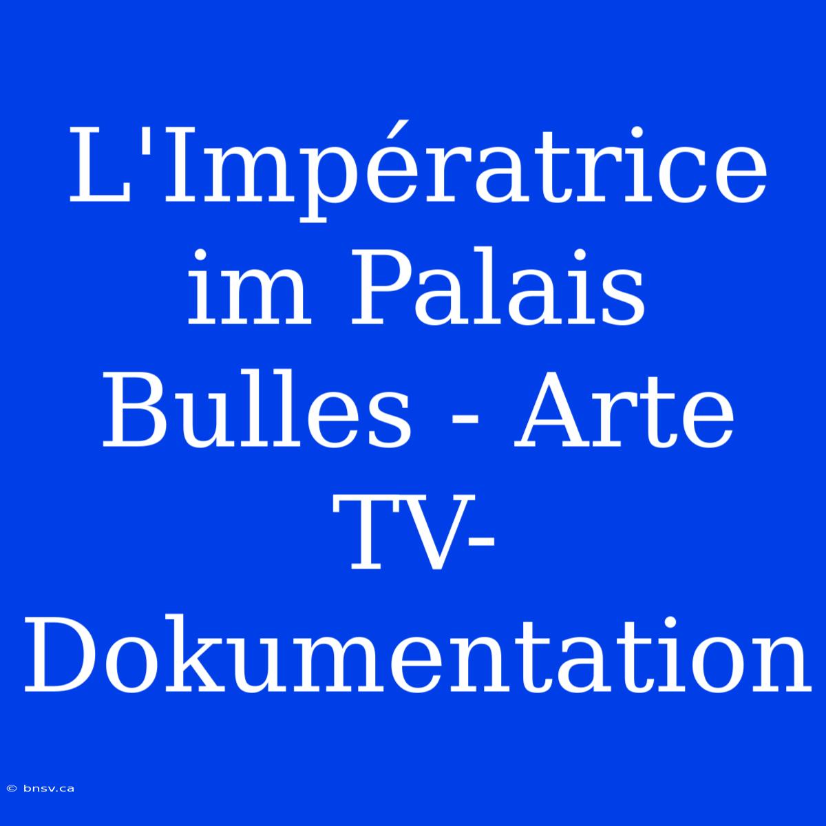 L'Impératrice Im Palais Bulles - Arte TV-Dokumentation