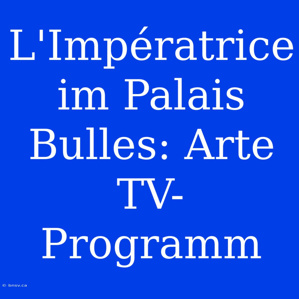 L'Impératrice Im Palais Bulles: Arte TV-Programm