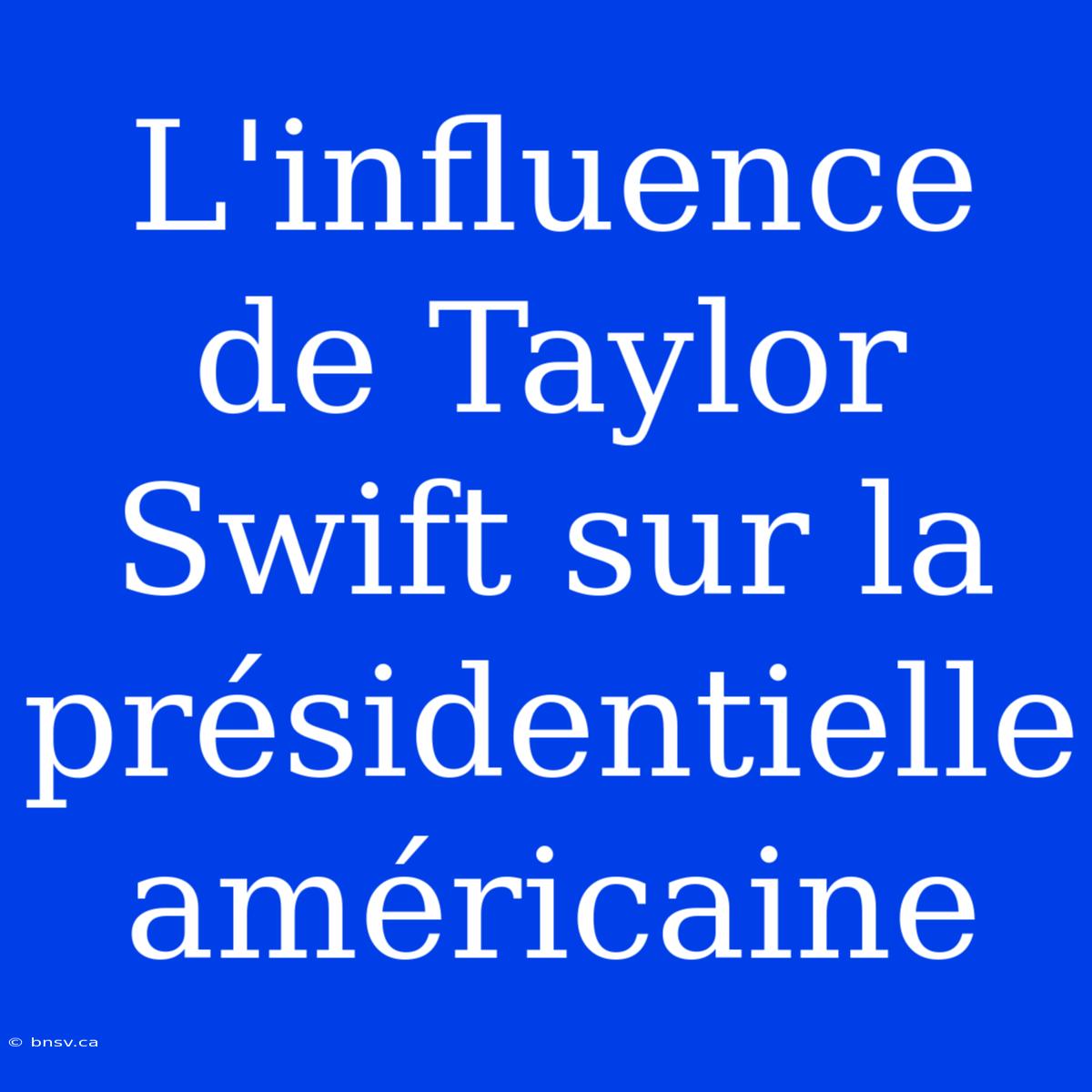 L'influence De Taylor Swift Sur La Présidentielle Américaine