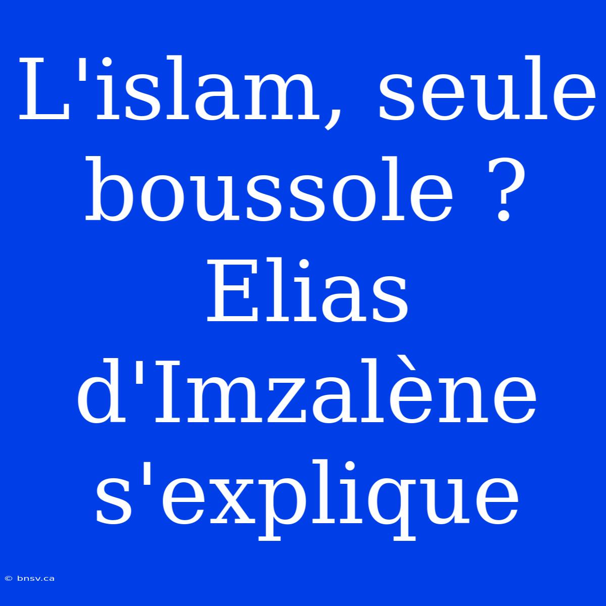 L'islam, Seule Boussole ? Elias D'Imzalène S'explique