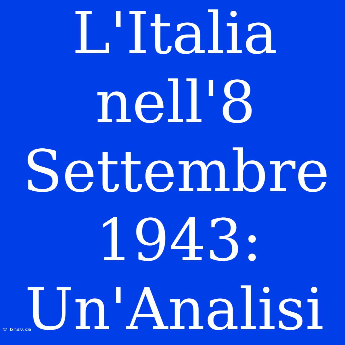 L'Italia Nell'8 Settembre 1943: Un'Analisi