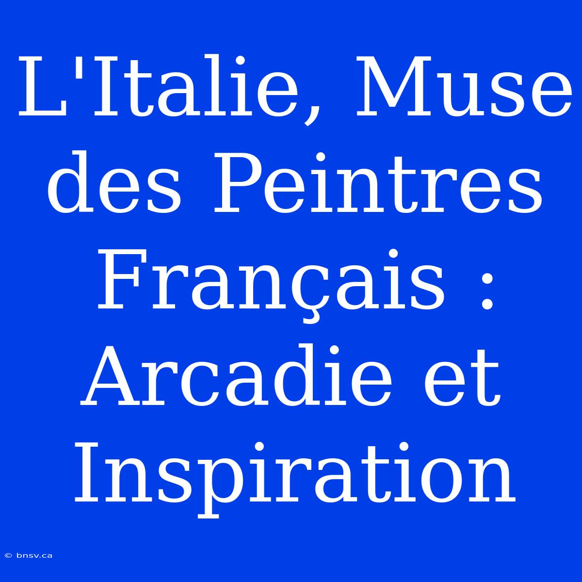 L'Italie, Muse Des Peintres Français : Arcadie Et Inspiration