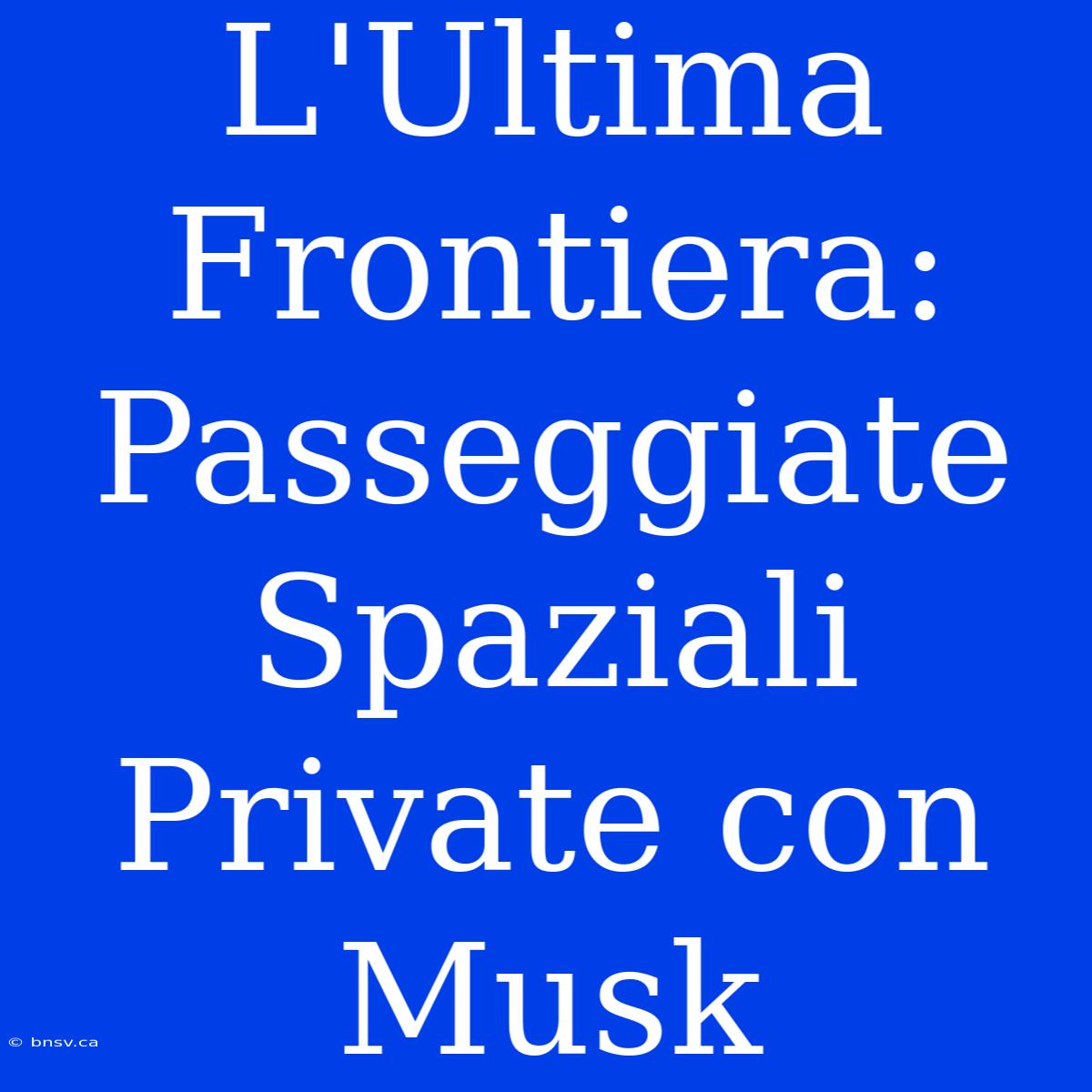 L'Ultima Frontiera: Passeggiate Spaziali Private Con Musk