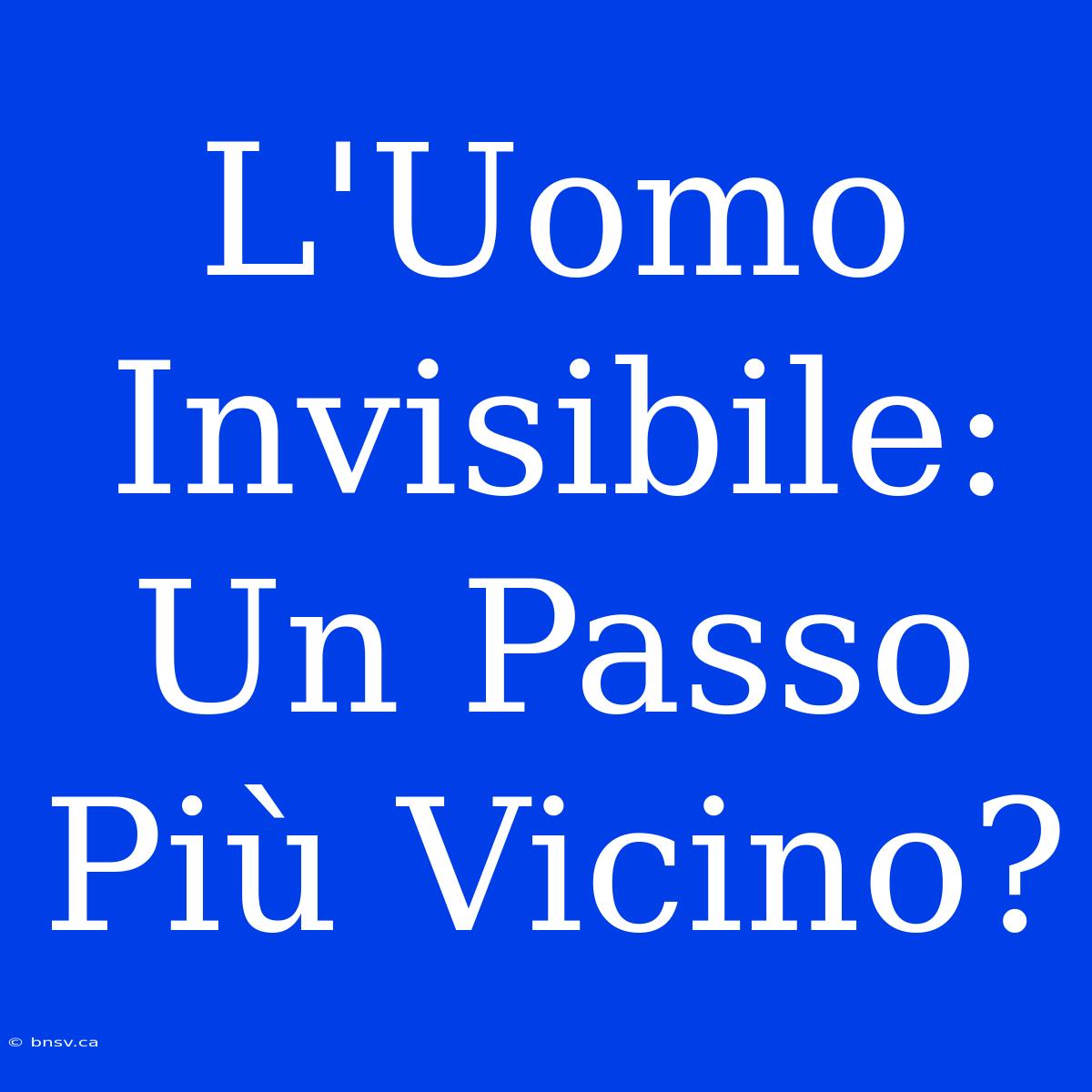 L'Uomo Invisibile: Un Passo Più Vicino?