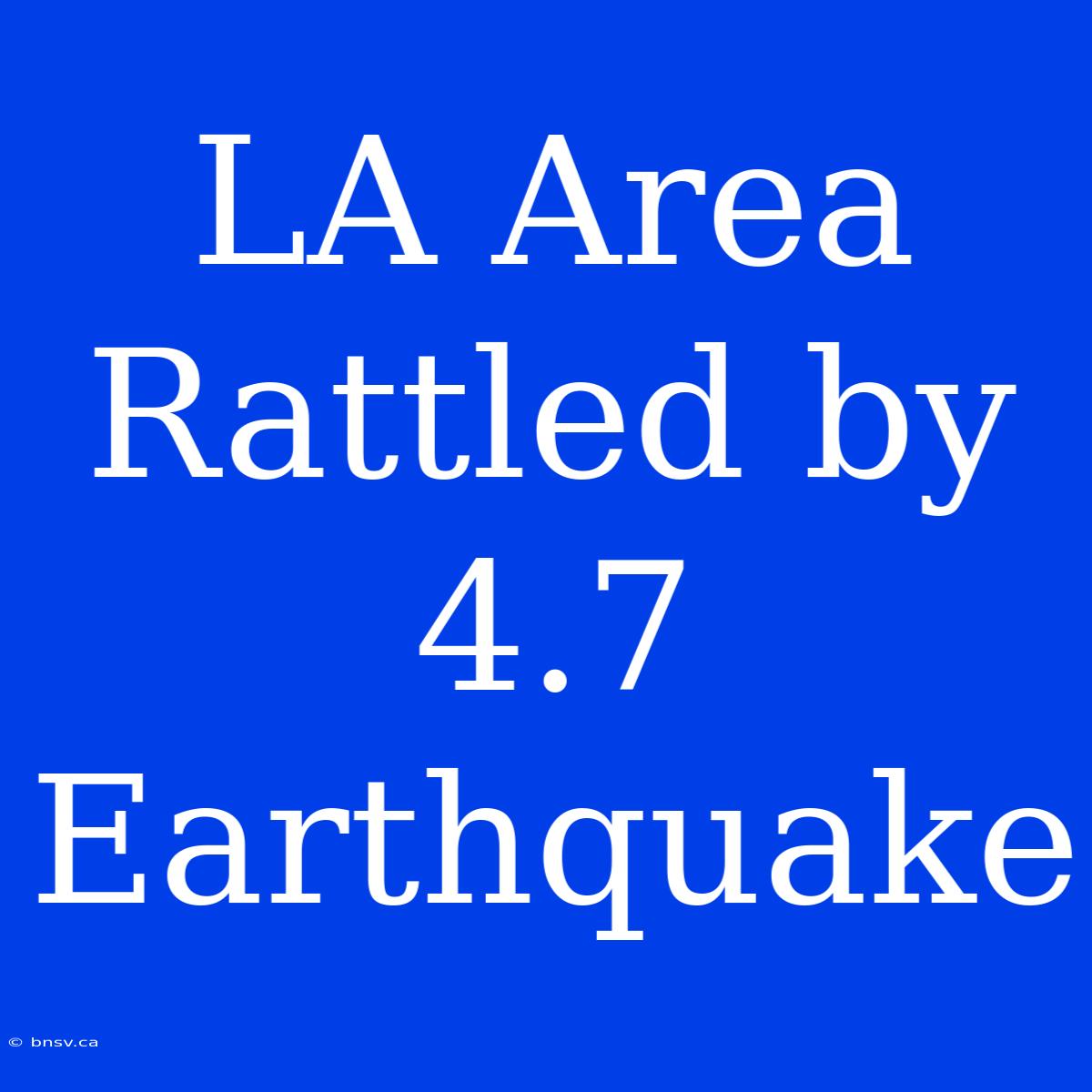 LA Area Rattled By 4.7 Earthquake