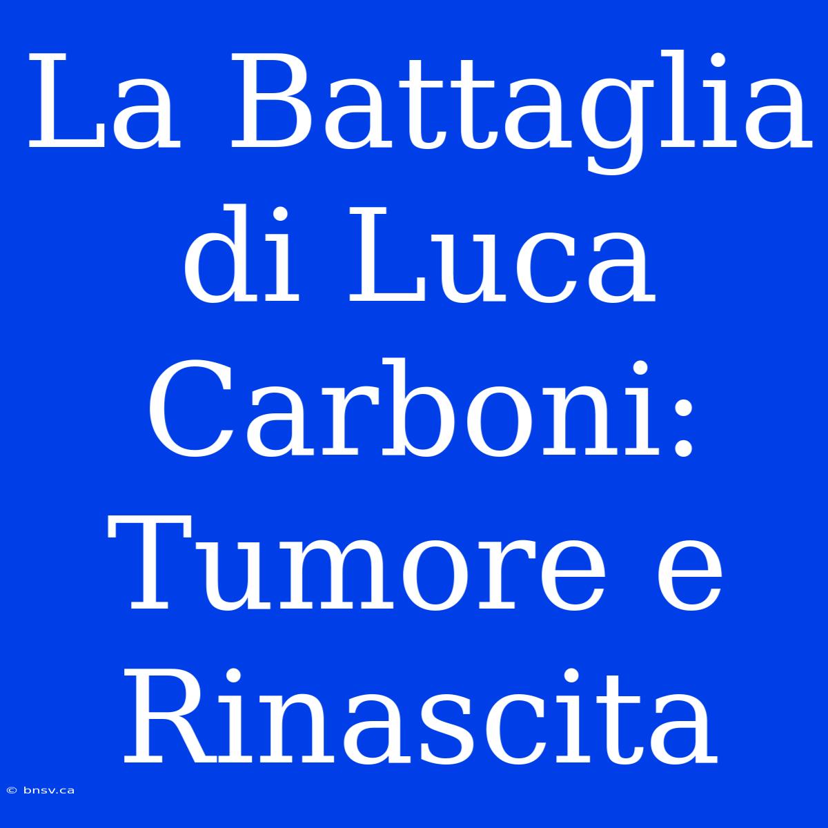 La Battaglia Di Luca Carboni: Tumore E Rinascita