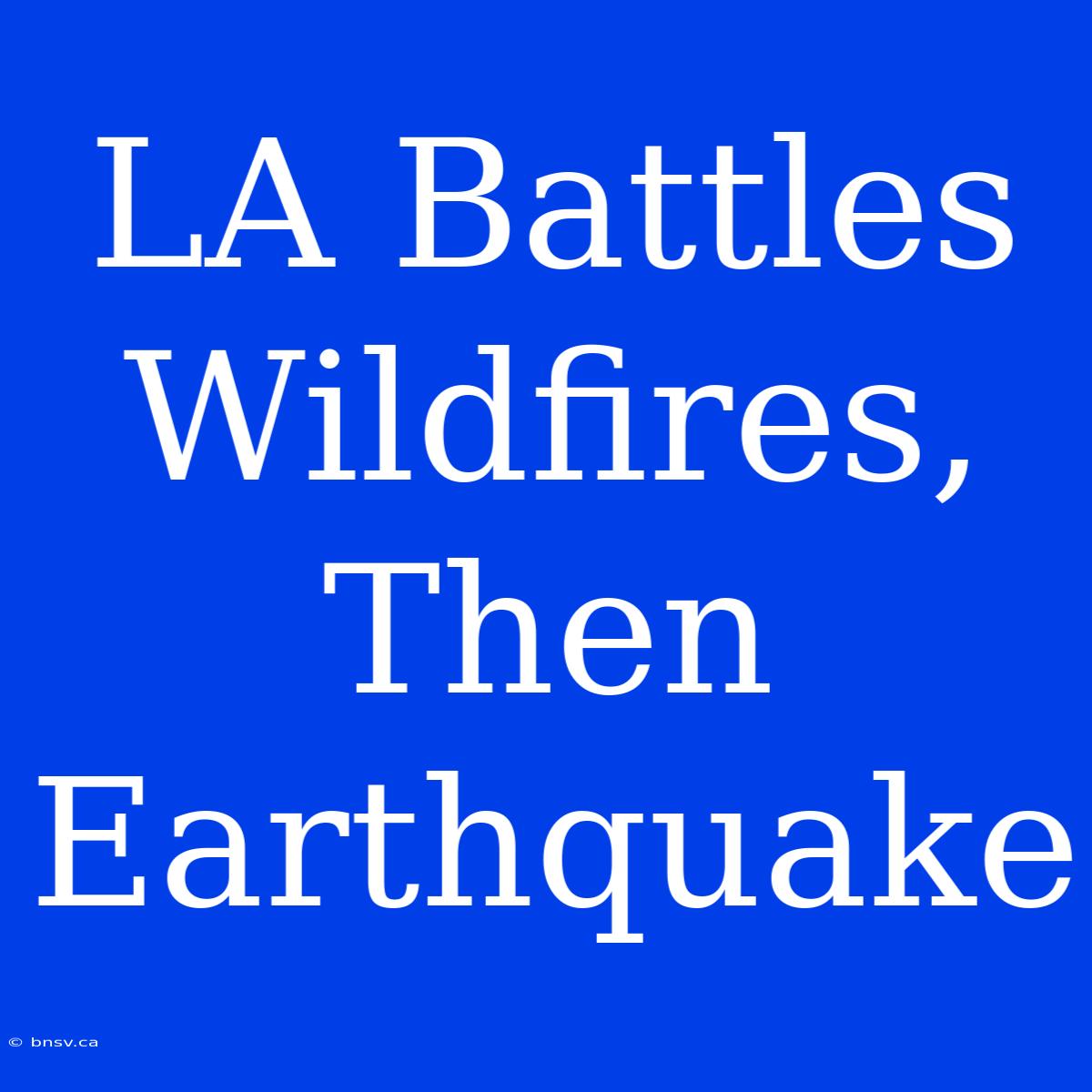 LA Battles Wildfires, Then Earthquake