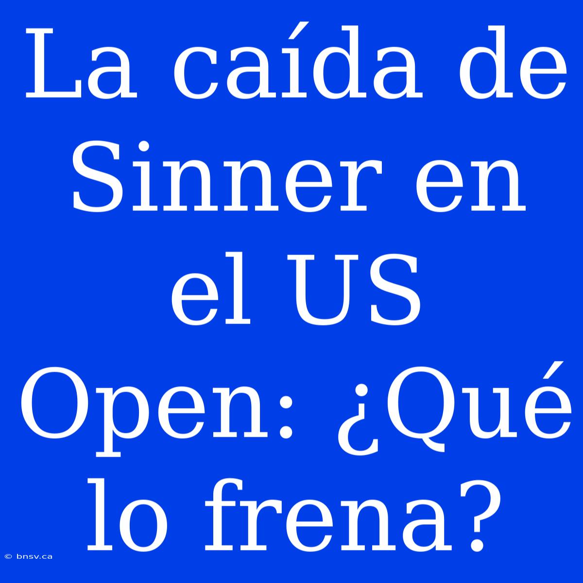 La Caída De Sinner En El US Open: ¿Qué Lo Frena?