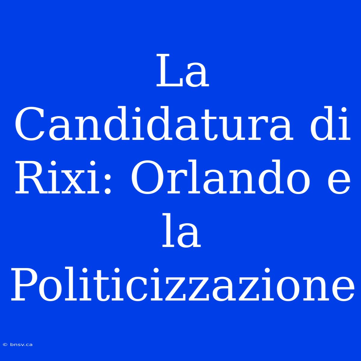 La Candidatura Di Rixi: Orlando E La Politicizzazione