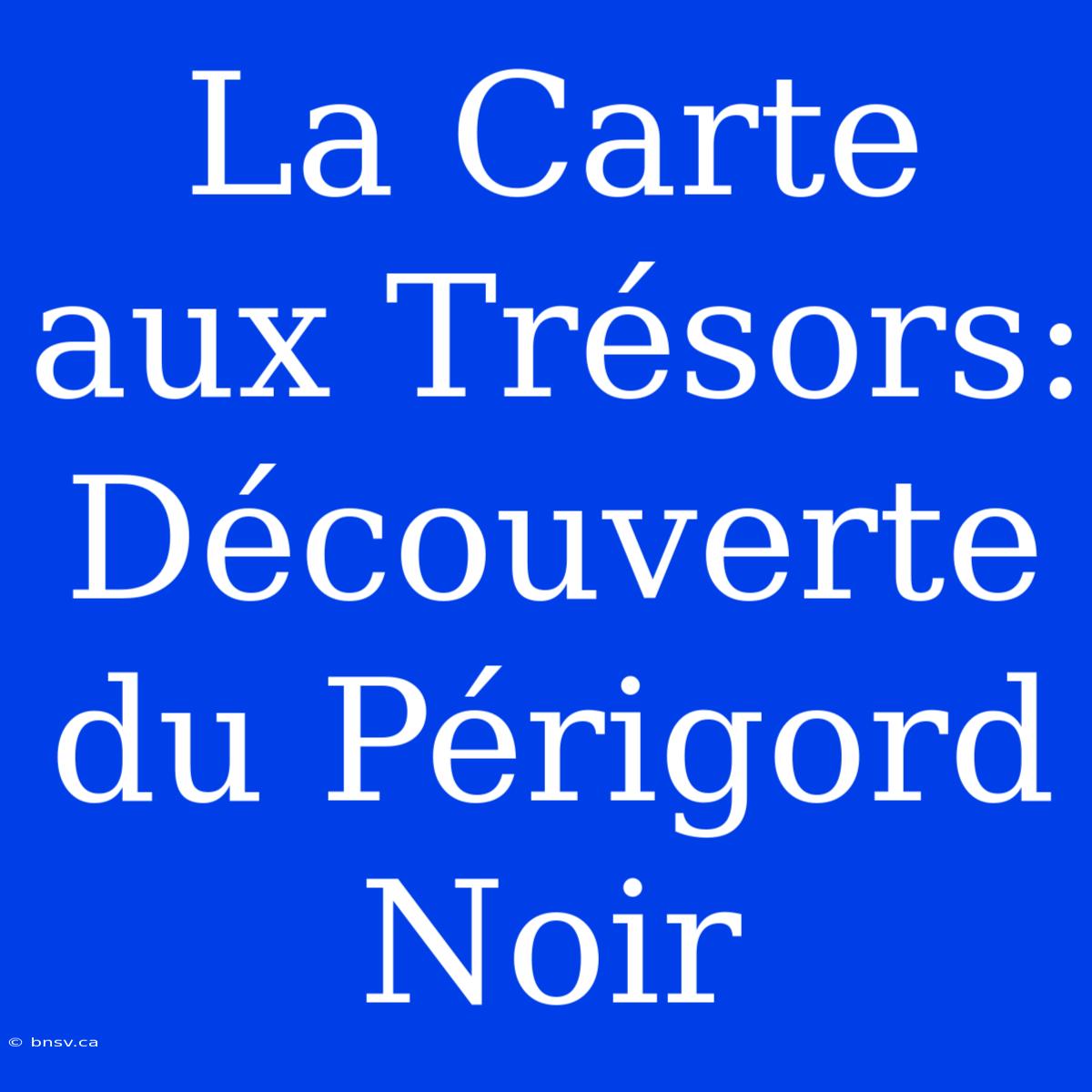 La Carte Aux Trésors: Découverte Du Périgord Noir