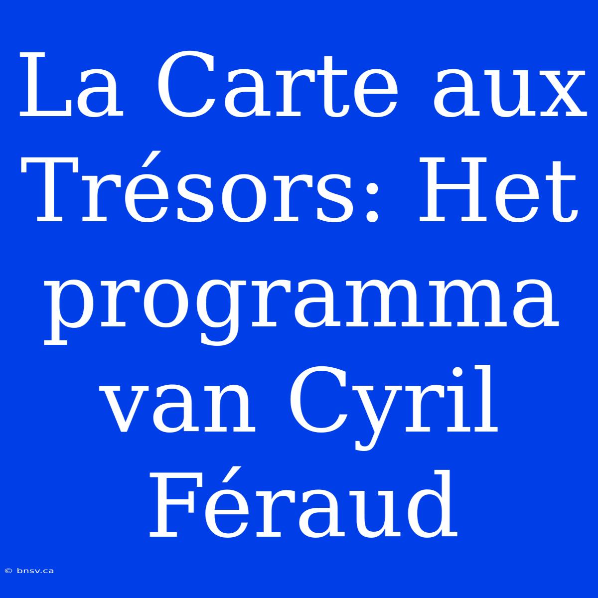 La Carte Aux Trésors: Het Programma Van Cyril Féraud