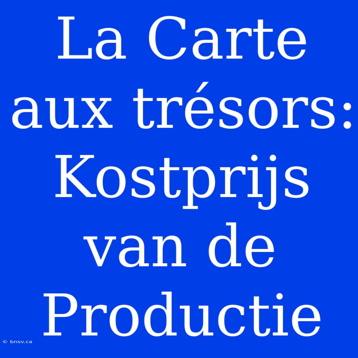 La Carte Aux Trésors: Kostprijs Van De Productie